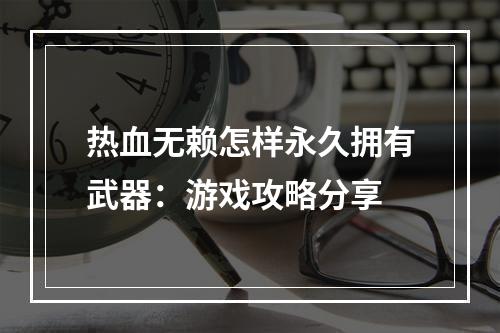 热血无赖怎样永久拥有武器：游戏攻略分享