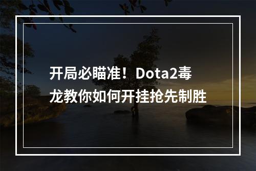 开局必瞄准！Dota2毒龙教你如何开挂抢先制胜