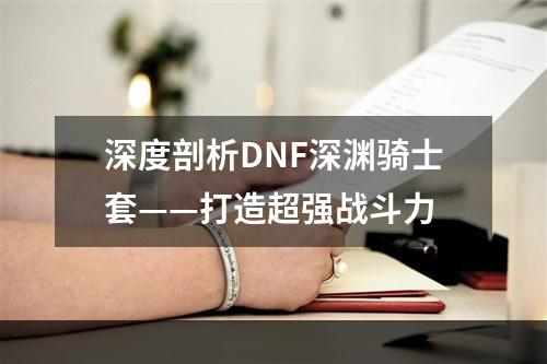 深度剖析DNF深渊骑士套——打造超强战斗力