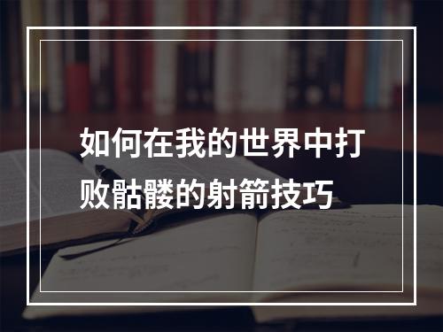 如何在我的世界中打败骷髅的射箭技巧