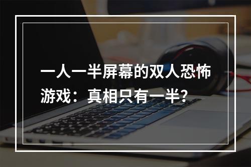 一人一半屏幕的双人恐怖游戏：真相只有一半？