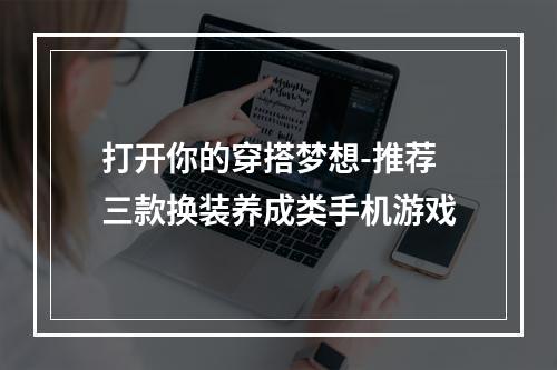 打开你的穿搭梦想-推荐三款换装养成类手机游戏