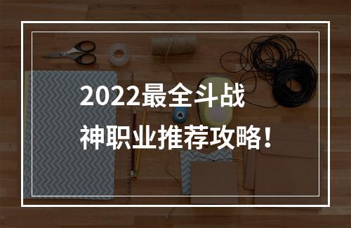 2022最全斗战神职业推荐攻略！