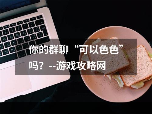 你的群聊“可以色色”吗？--游戏攻略网