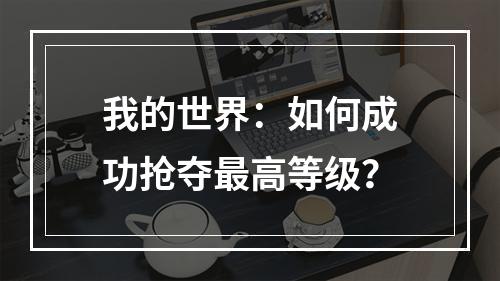 我的世界：如何成功抢夺最高等级？