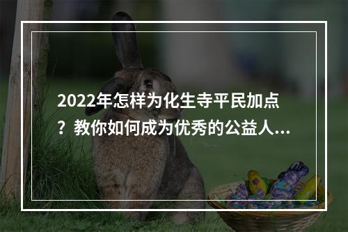 2022年怎样为化生寺平民加点？教你如何成为优秀的公益人士！