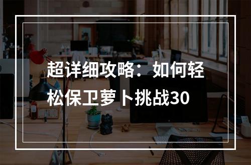 超详细攻略：如何轻松保卫萝卜挑战30