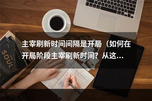 主宰刷新时间间隔是开局（如何在开局阶段主宰刷新时间？从这篇攻略开始！）