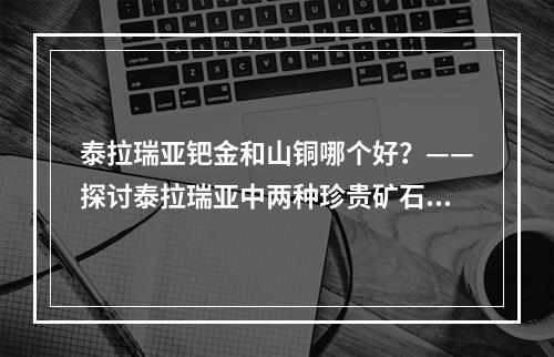 泰拉瑞亚钯金和山铜哪个好？——探讨泰拉瑞亚中两种珍贵矿石的差异