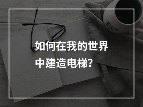 如何在我的世界中建造电梯？