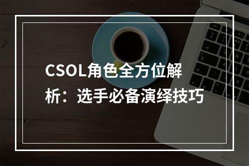 CSOL角色全方位解析：选手必备演绎技巧