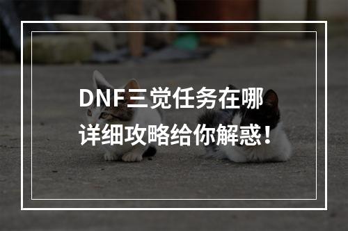 DNF三觉任务在哪 详细攻略给你解惑！