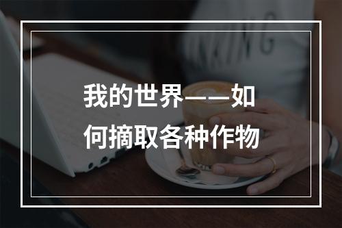 我的世界——如何摘取各种作物