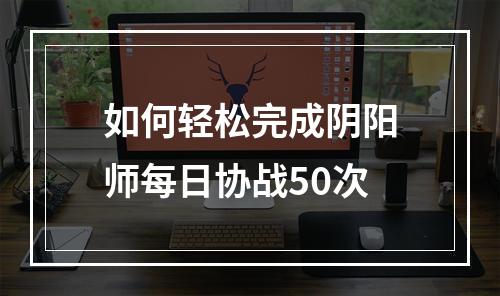 如何轻松完成阴阳师每日协战50次