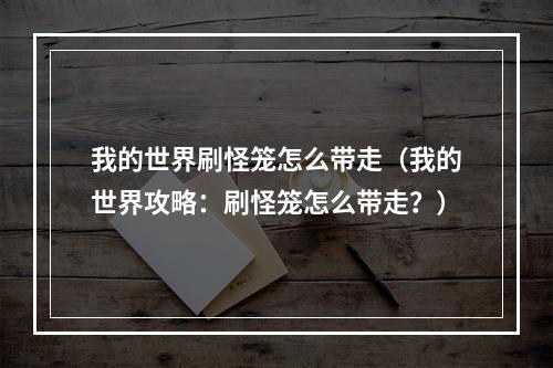 我的世界刷怪笼怎么带走（我的世界攻略：刷怪笼怎么带走？）