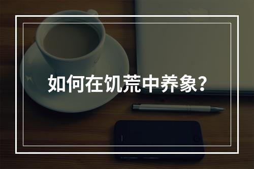 如何在饥荒中养象？