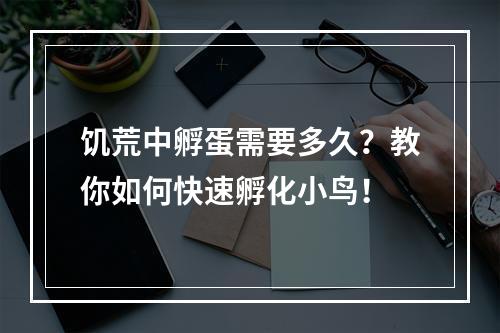 饥荒中孵蛋需要多久？教你如何快速孵化小鸟！