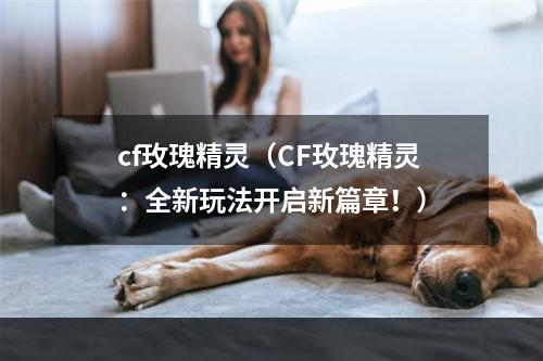 cf玫瑰精灵（CF玫瑰精灵：全新玩法开启新篇章！）