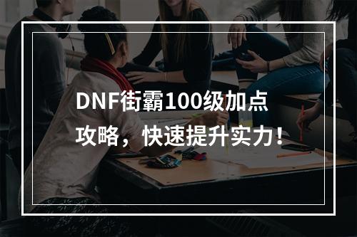 DNF街霸100级加点攻略，快速提升实力！