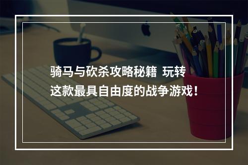 骑马与砍杀攻略秘籍  玩转这款最具自由度的战争游戏！