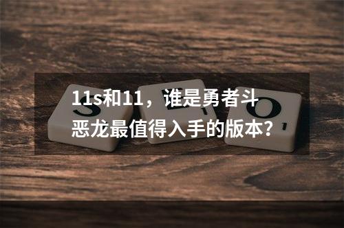 11s和11，谁是勇者斗恶龙最值得入手的版本？