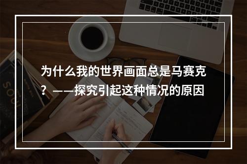 为什么我的世界画面总是马赛克？——探究引起这种情况的原因