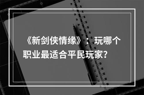 《新剑侠情缘》：玩哪个职业最适合平民玩家？