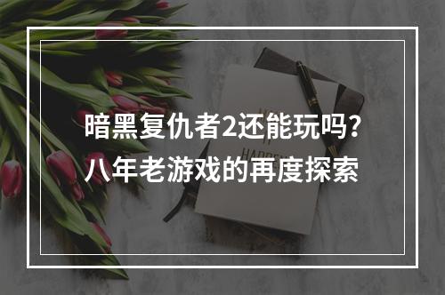 暗黑复仇者2还能玩吗？八年老游戏的再度探索