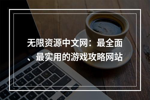 无限资源中文网：最全面、最实用的游戏攻略网站