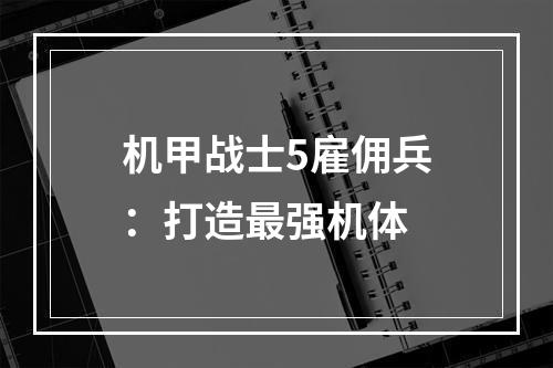 机甲战士5雇佣兵：打造最强机体