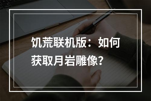 饥荒联机版：如何获取月岩雕像？