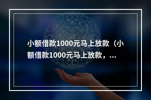 小额借款1000元马上放款（小额借款1000元马上放款，让你的钱包永不干瘪！）