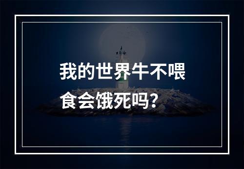 我的世界牛不喂食会饿死吗？