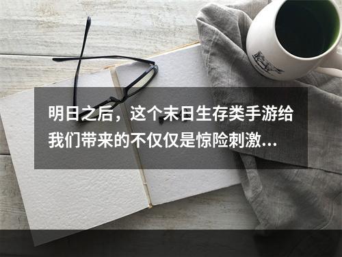 明日之后，这个末日生存类手游给我们带来的不仅仅是惊险刺激的游戏体验，同时也蕴含了许多惊喜和亮点。那么