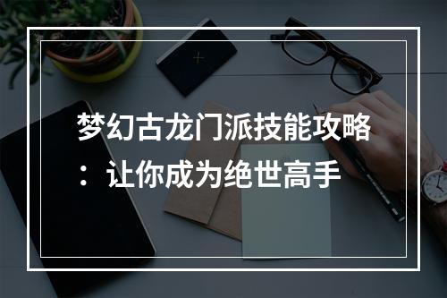 梦幻古龙门派技能攻略：让你成为绝世高手