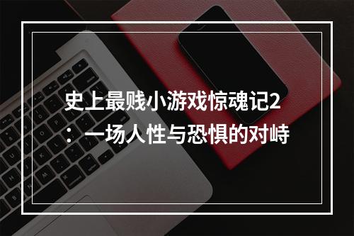 史上最贱小游戏惊魂记2：一场人性与恐惧的对峙