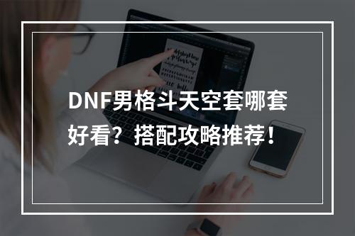 DNF男格斗天空套哪套好看？搭配攻略推荐！