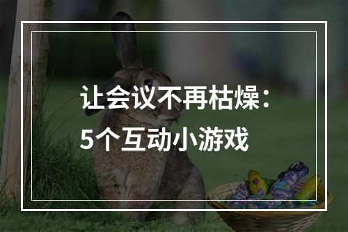 让会议不再枯燥：5个互动小游戏