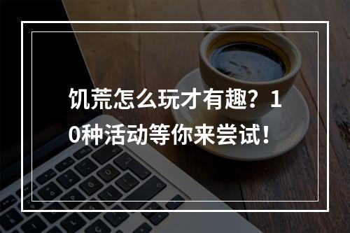 饥荒怎么玩才有趣？10种活动等你来尝试！