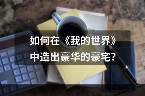 如何在《我的世界》中造出豪华的豪宅？