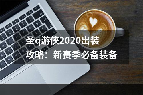 圣q游侠2020出装攻略：新赛季必备装备