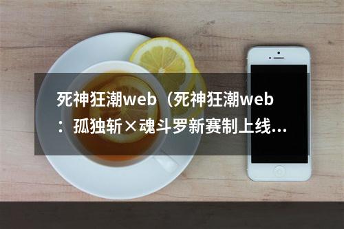 死神狂潮web（死神狂潮web：孤独斩×魂斗罗新赛制上线！）