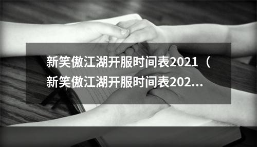 新笑傲江湖开服时间表2021（新笑傲江湖开服时间表2021终于发布！）