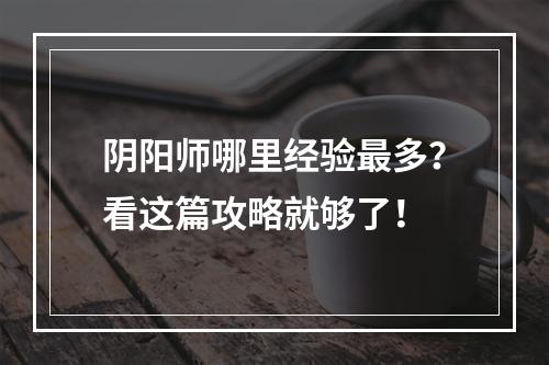 阴阳师哪里经验最多？看这篇攻略就够了！