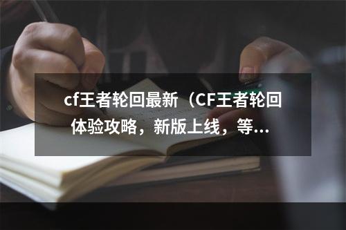 cf王者轮回最新（CF王者轮回  体验攻略，新版上线，等你来战！）