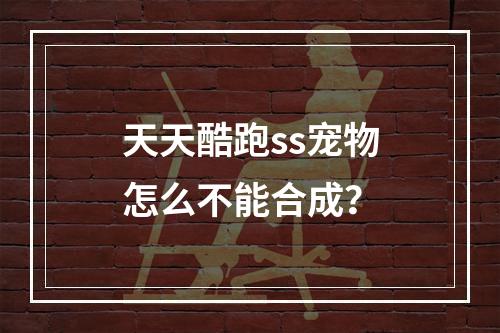 天天酷跑ss宠物怎么不能合成？