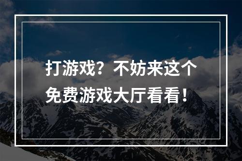 打游戏？不妨来这个免费游戏大厅看看！