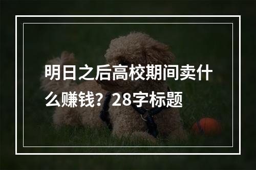 明日之后高校期间卖什么赚钱？28字标题