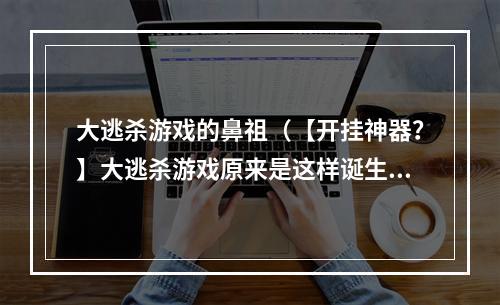 大逃杀游戏的鼻祖（【开挂神器？】大逃杀游戏原来是这样诞生的）