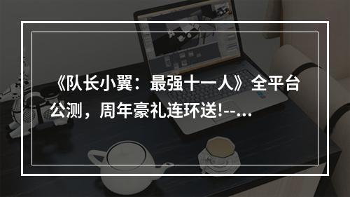 《队长小翼：最强十一人》全平台公测，周年豪礼连环送!--手游攻略网